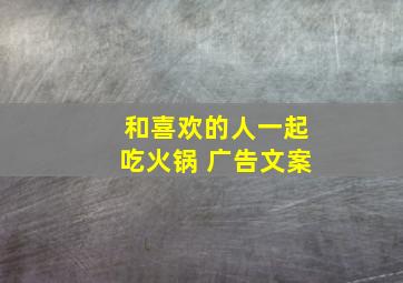 和喜欢的人一起吃火锅 广告文案